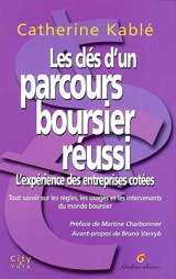 Les clés d'un parcours boursier réussi : l'expérience des entreprises cotées : tout savoir sur les règles, les usages et les intervenants du monde boursier - Catherine Kablé