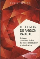 Le pouvoir du pardon radical : 5 étapes pour vous libérer du passé et accueillir la joie de vivre - Colin C. Tipping