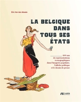 La Belgique dans tous ses états : 400 ans de représentations iconographiques dans l'imagerie populaire, l'affiche politique et le dessin de presse - Eric Van den Abeele