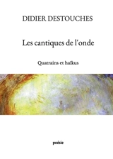 Les cantiques de l'onde : Quatrains et haïkus - Didier Destouches