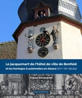 Le jacquemart de l'hôtel de ville de Benfeld et les horloges à automates en Alsace (XIVe-XXe siècles) - Fabien Baumann