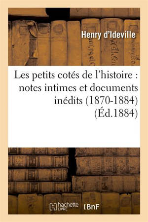 Les petits cotés de l'histoire : notes intimes et documents inédits (1870-1884) (Ed.1884) - Henry d' Ideville