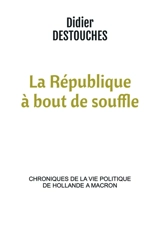 La République à bout de souffle : chroniques de la vie politique de Hollande a Macron - Didier Destouches