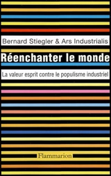Réenchanter le monde : la valeur esprit contre le populisme industriel - Bernard Stiegler