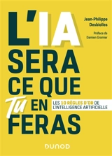 L'IA sera ce que tu en feras : les 10 règles d'or de l'intelligence artificielle - Jean-Philippe Desbiolles