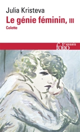 Le génie féminin : la vie, la folie, les mots. Vol. 3. Colette - Julia Kristeva