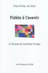Fidèle à l'avenir : à l'écoute du cardinal Congar - Emile