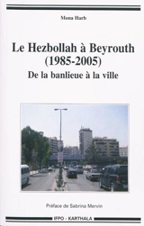 Le Hezbollah à Beyrouth (1985-2005) : de la banlieue à la ville - Mona Harb