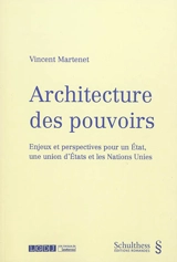 Architecture des pouvoirs : enjeux et perspectives pour un Etat, une union d'Etats et les Nations unies - Vincent Martenet