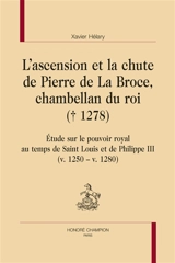 L'ascension et la chute de Pierre de La Broce, chambellan du roi (1278) : étude sur le pouvoir royal au temps de Saint Louis et de Philippe III (v. 1250-v. 1280) - Xavier Hélary