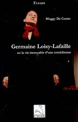 Germaine Loisy-Lafaille ou La vie incroyable d'une comédienne - Maggy De Coster