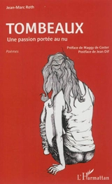 Tombeaux : une passion portée au nu : poèmes - Jean-Marc Roth