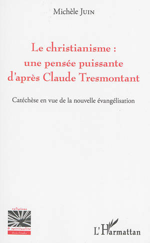 Le christianisme : une pensée puissante d'après Claude Tresmontant : catéchèse en vue de la nouvelle évangélisation - Michèle Juin