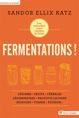 Fermentations ! : les microbes nous veulent du bien : légumes, fruits, céréales, légumineuses, produits laitiers, boissons, viande, poisson... - Sandor Ellix Katz