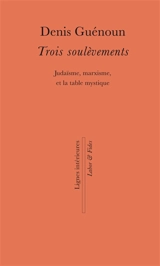 Trois soulèvements : judaïsme, marxisme et la table mystique - Denis Guénoun