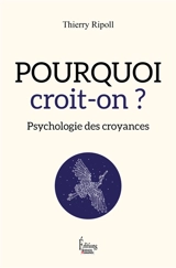 Pourquoi croit-on ? : psychologie des croyances - Thierry Ripoll