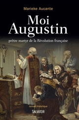 Moi, Augustin, prêtre martyr de la Révolution française : roman historique - Marieke Aucante
