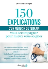 150 explications d'un médecin de terrain : vous accompagner pour mieux vous soigner - Gérard Leborgne