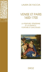 Venise et Paris, 1600-1700 : la peinture vénitienne et la France : fortune et dialogues - Laura De Fuccia