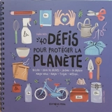 40 défis pour protéger la planète : bricoler, gérer les déchets, jardiner, se déplacer, manger mieux, ranger, troquer, nettoyer... - Sophie Frys