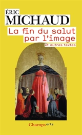La fin du salut par l'image : et autres textes - Eric Michaud