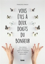 Vous êtes à deux doigts du bonheur : une médium vous apprend à guérir vos blessures et à vous réaliser pleinement - Françoise Spineux