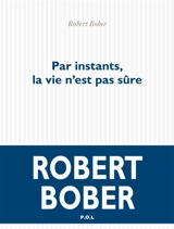 Par instants, la vie n'est pas sûre - Robert Bober