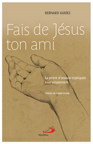 Fais de Jésus ton ami : la prière d'oraison expliquée tout simplement - Bernard Guidez