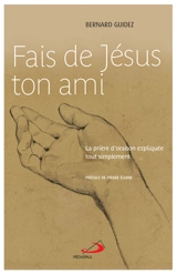Fais de Jésus ton ami : la prière d'oraison expliquée tout simplement - Bernard Guidez