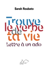 Trouve le verbe de ta vie : lettre à un ado - Sarah Roubato