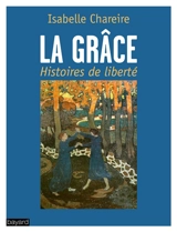 La grâce, histoires de liberté - Isabelle Chareire