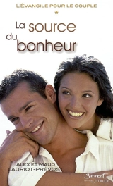 L'Evangile pour le couple. Vol. 1. La source du bonheur : itinéraire évangélique pour accueillir, vivre et annoncer la Bonne Nouvelle du Christ au coeur de l'amour conjugal - Alex Lauriot Prévost
