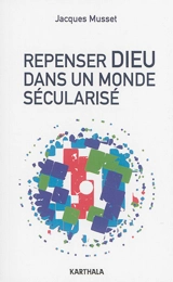 Repenser Dieu dans un monde sécularisé : essai - Jacques Musset