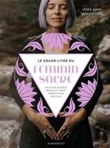 Le grand livre du féminin sacré : recettes sacrées, oracle et tarot, méditations, cristaux - Josée-Anne Sarazin-Côté