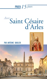 Prier 15 jours avec saint Césaire d'Arles - Antoine Barlier