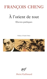 A l'orient de tout : oeuvres poétiques - François Cheng