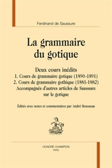 La grammaire du gotique : deux cours inédits : accompagnés d'autres articles de Saussure sur le gotique - Ferdinand de Saussure