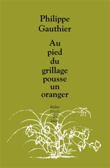 Au pied du grillage pousse un oranger - Philippe Gauthier