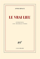 Le vrai lieu : entretiens avec Michelle Porte - Annie Ernaux