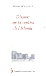 Discours sur la sujétion de l'Irlande aux lois du Parlement d'Angleterre - William Molyneux