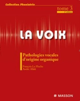 La voix. Vol. 3. Pathologies vocales d'origine organique - François Le Huche