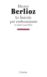 Le suicide par enthousiasme : et autres nouvelles - Hector Berlioz