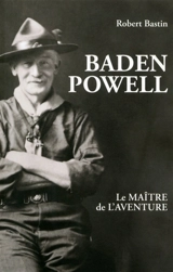 Baden-Powell, le maître de l'aventure - Robert Bastin