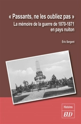Passants, ne les oubliez pas : la mémoire de la guerre de 1870-1871 en pays nuiton - Eric Sergent