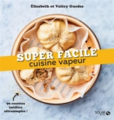 Cuisine vapeur : 90 recettes inédites ultrasimples ! - Elisabeth Guedes