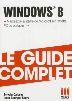 Windows 8 : maîtrisez le système de Microsoft sur tablette, PC ou portable - Sylvain Caicoya