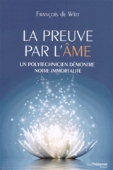 La preuve par l'âme : un polytechnicien démontre notre immortalité - François de Witt