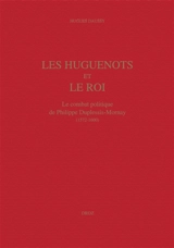 Les huguenots et le roi : le combat politique de Philippe Duplessis Mornay (1572-1600) - Hugues Daussy