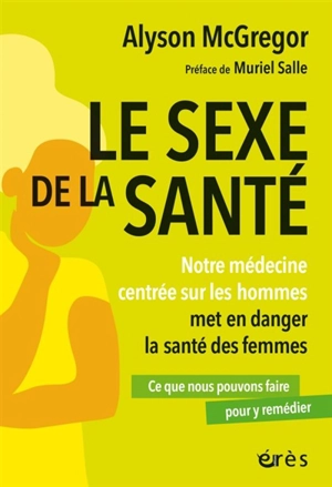 Le sexe de la santé : notre médecine centrée sur les hommes met en danger la santé des femmes : ce que nous pouvons faire pour y remédier - Alyson J. McGregor