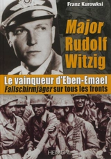Major Rudolf Witzig : le vainqueur d'Eben-Emael : Fallschirmjäger sur tous les fronts - Franz Kurowski